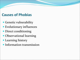 Causes of Phobias
 Genetic vulnerability
 Evolutionary influences
 Direct conditioning
 Observational learning
 Learning history
 Information transmission
 