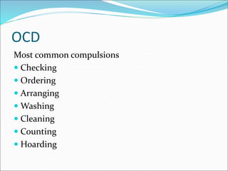 OCD
Most common compulsions
 Checking
 Ordering
 Arranging
 Washing
 Cleaning
 Counting
 Hoarding
 