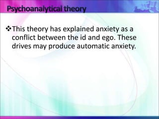 This theory has explained anxiety as a
conflict between the id and ego. These
drives may produce automatic anxiety.
 