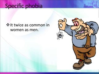 Specific phobia
It twice as common in
women as men.
 