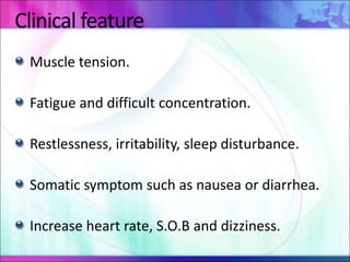 Clinical feature
Muscle tension.
Fatigue and difficult concentration.
Restlessness, irritability, sleep disturbance.
Somatic symptom such as nausea or diarrhea.
Increase heart rate, S.O.B and dizziness.
 