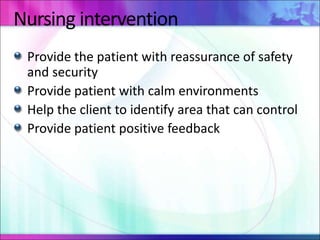 Nursing intervention
Provide the patient with reassurance of safety
and security
Provide patient with calm environments
Help the client to identify area that can control
Provide patient positive feedback
 