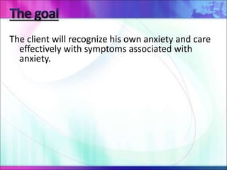 The client will recognize his own anxiety and care
effectively with symptoms associated with
anxiety.
 