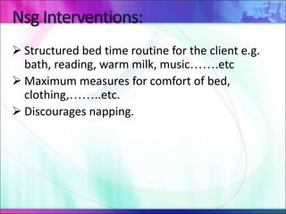  Structured bed time routine for the client e.g.
bath, reading, warm milk, music…….etc
 Maximum measures for comfort of bed,
clothing,……..etc.
 Discourages napping.
 