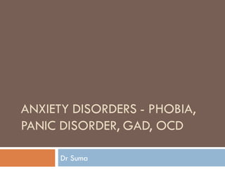 ANXIETY DISORDERS - PHOBIA,
PANIC DISORDER, GAD, OCD
Dr Suma
 