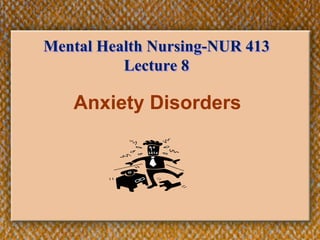 Anxiety Disorders
Mental Health Nursing-NUR 413
Lecture 8
 