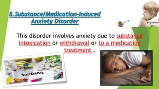 This disorder involves anxiety due to substance
intoxication or withdrawal or to a medication
treatment .
 