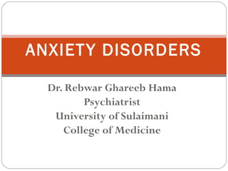 Dr. Rebwar Ghareeb Hama
Psychiatrist
University of Sulaimani
College of Medicine
ANXIETY DISORDERS
 