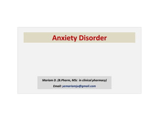 Mariam D. (B.Pharm, MSc in clinical pharmacy)
Email: yemariamju@gmail.com
Anxiety Disorder
 