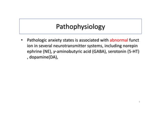 Pathophysiology
• Pathologic anxiety states is associated with abnormal funct
ion in several neurotransmitter systems, including norepin
ephrine (NE), γ-aminobutyric acid (GABA), serotonin (5-HT)
, dopamine(DA),
5
 