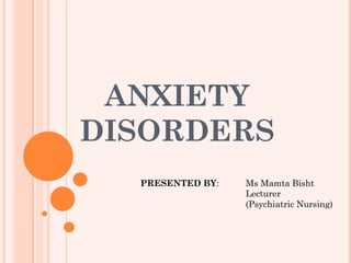 ANXIETY
DISORDERS
PRESENTED BY: Ms Mamta Bisht
Lecturer
(Psychiatric Nursing)
 