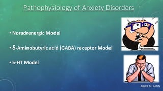 ARWA M. AMIN
Pathophysiology of Anxiety Disorders
• Noradrenergic Model
• δ-Aminobutyric acid (GABA) receptor Model
• 5-HT Model
 
