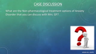 ARWA M. AMIN
CASE DISCUSSION
What are the Non-pharmacological treatment options of Anxiety
Disorder that you can discuss with Mrs. GF?
 