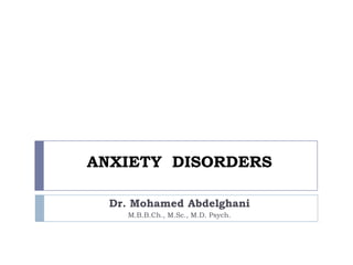 ANXIETY DISORDERS
Dr. Mohamed Abdelghani
M.B.B.Ch., M.Sc., M.D. Psych.
 