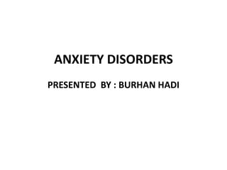 ANXIETY DISORDERS
PRESENTED BY : BURHAN HADI
 