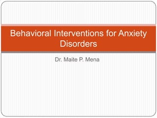 Behavioral Interventions for Anxiety
             Disorders
           Dr. Maite P. Mena
 