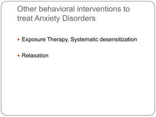 Other behavioral interventions to
treat Anxiety Disorders

 Exposure Therapy, Systematic desensitization


 Relaxation
 