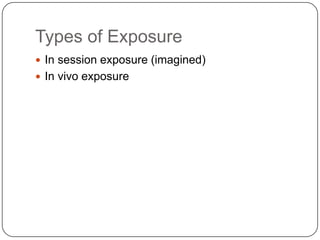 Types of Exposure
 In session exposure (imagined)
 In vivo exposure
 