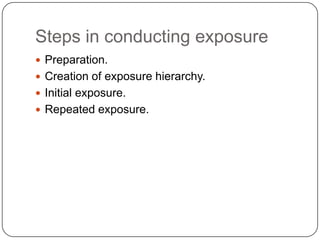 Steps in conducting exposure
 Preparation.
 Creation of exposure hierarchy.
 Initial exposure.
 Repeated exposure.
 