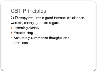 CBT Principles
2) Therapy requires a good therapeutic alliance-
warmth, caring, genuine regard
 Listening closely
 Empathizing
 Accurately summarize thoughts and
  emotions
 