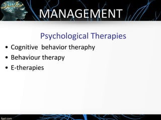 MANAGEMENT
Psychological Therapies
• Cognitive behavior theraphy
• Behaviour therapy
• E-therapies
 