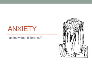 ANXIETY
‘’an individual difference’’

 