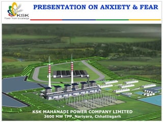 PRESENTATION ON ANXIETY & FEAR
KSK MAHANADI POWER COMPANY LIMITED
3600 MW TPP, Nariyara, Chhattisgarh
 