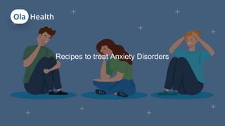 Recipes to treat Anxiety Disorders
 