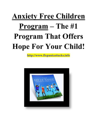 Anxiety Free Children
 Program – The #1
Program That Offers
Hope For Your Child!
    http://www.fixpanicattacks.info
 