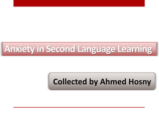Anxiety in Second Language Learning
Collected by Ahmed Hosny
 
