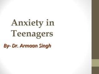 Anxiety in
Teenagers
By- Dr. Armaan SinghBy- Dr. Armaan Singh
 