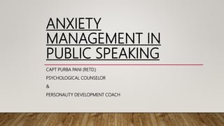 ANXIETY
MANAGEMENT IN
PUBLIC SPEAKING
CAPT PURBA PANI (RETD.)
PSYCHOLOGICAL COUNSELOR
&
PERSONALITY DEVELOPMENT COACH
 