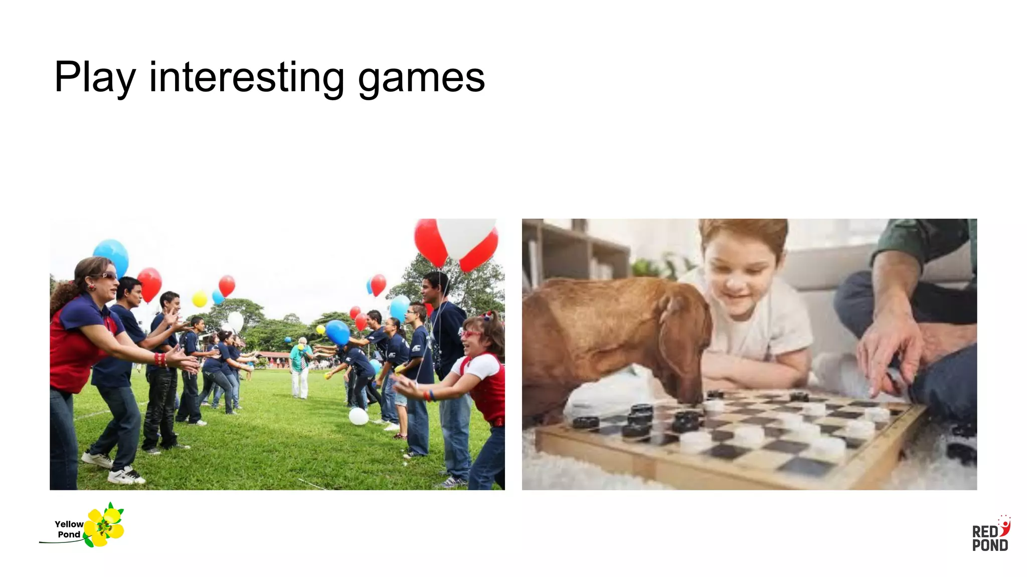 Play interesting games
Yellow
Pond
 