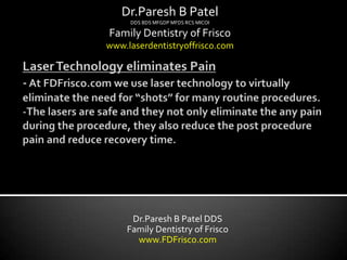 Dr.Paresh B Patel
     DDS BDS MFGDP MFDS RCS MICOI

Family Dentistry of Frisco
www.laserdentistryoffrisco.com




     Dr.Paresh B Patel DDS
    Family Dentistry of Frisco
      www.FDFrisco.com
 