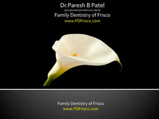 Dr.Paresh B Patel
    DDS BDS MFGDP MFDS RCS MICOI

Family Dentistry of Frisco
    www.FDFrisco.com




 Family Dentistry of Frisco
   www.FDFrisco.com
 
