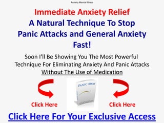 Anxiety Mental Illness  Immediate Anxiety ReliefA Natural Technique To StopPanic Attacks and General Anxiety Fast! Soon I'll Be Showing You The Most Powerful Technique For Eliminating Anxiety And Panic Attacks Without The Use of Medication Click Here Click Here Click Here For Your Exclusive Access 