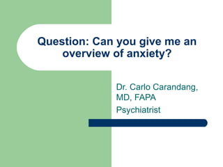 Question: Can you give me an
overview of anxiety?
Dr. Carlo Carandang,
MD, FAPA
Psychiatrist
 