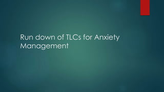 Run down of TLCs for Anxiety
Management
 