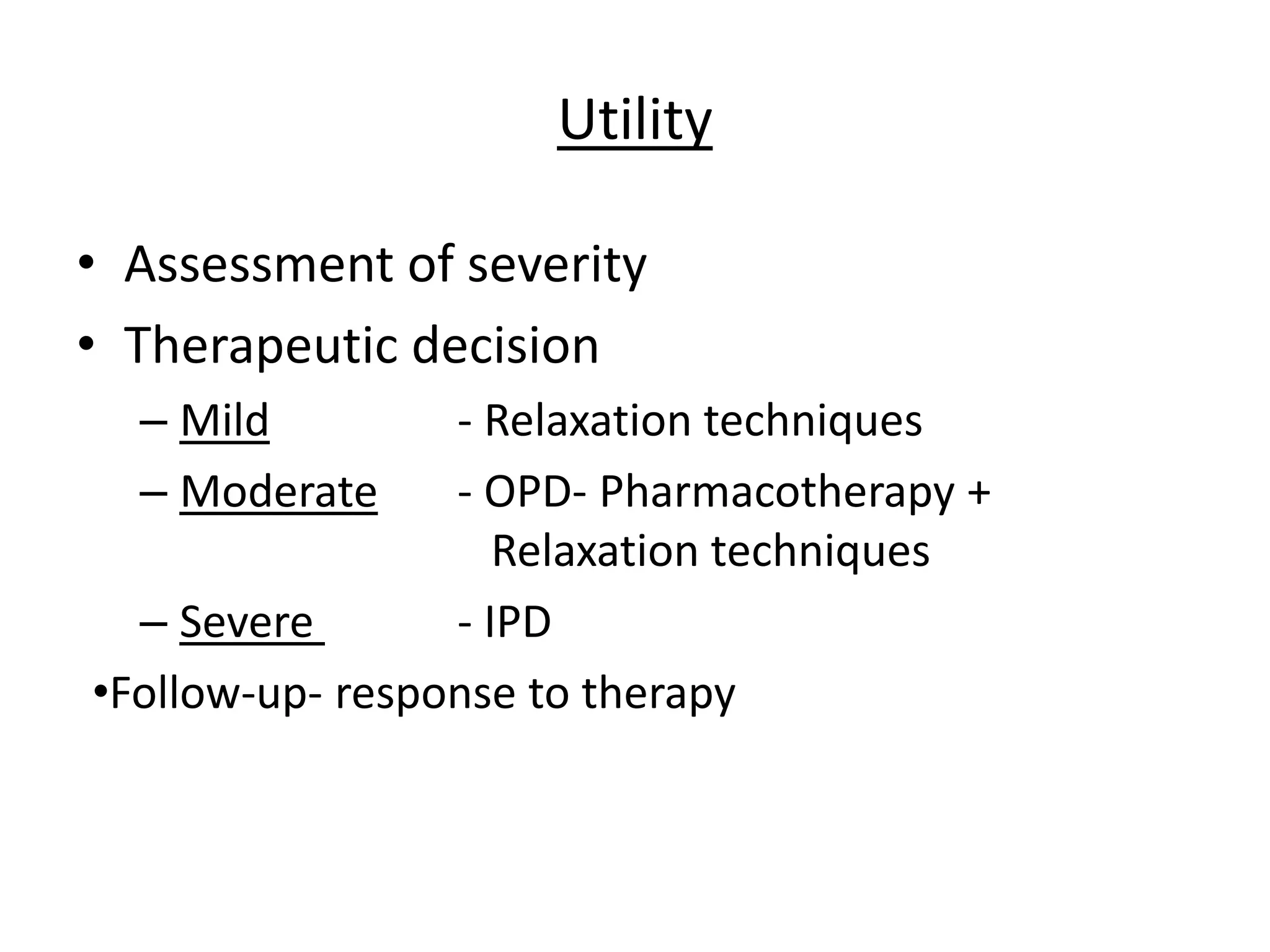 Utility
• Assessment of severity
• Therapeutic decision
– Mild - Relaxation techniques
– Moderate - OPD- Pharmacotherapy +
Relaxation techniques
– Severe - IPD
•Follow-up- response to therapy
 