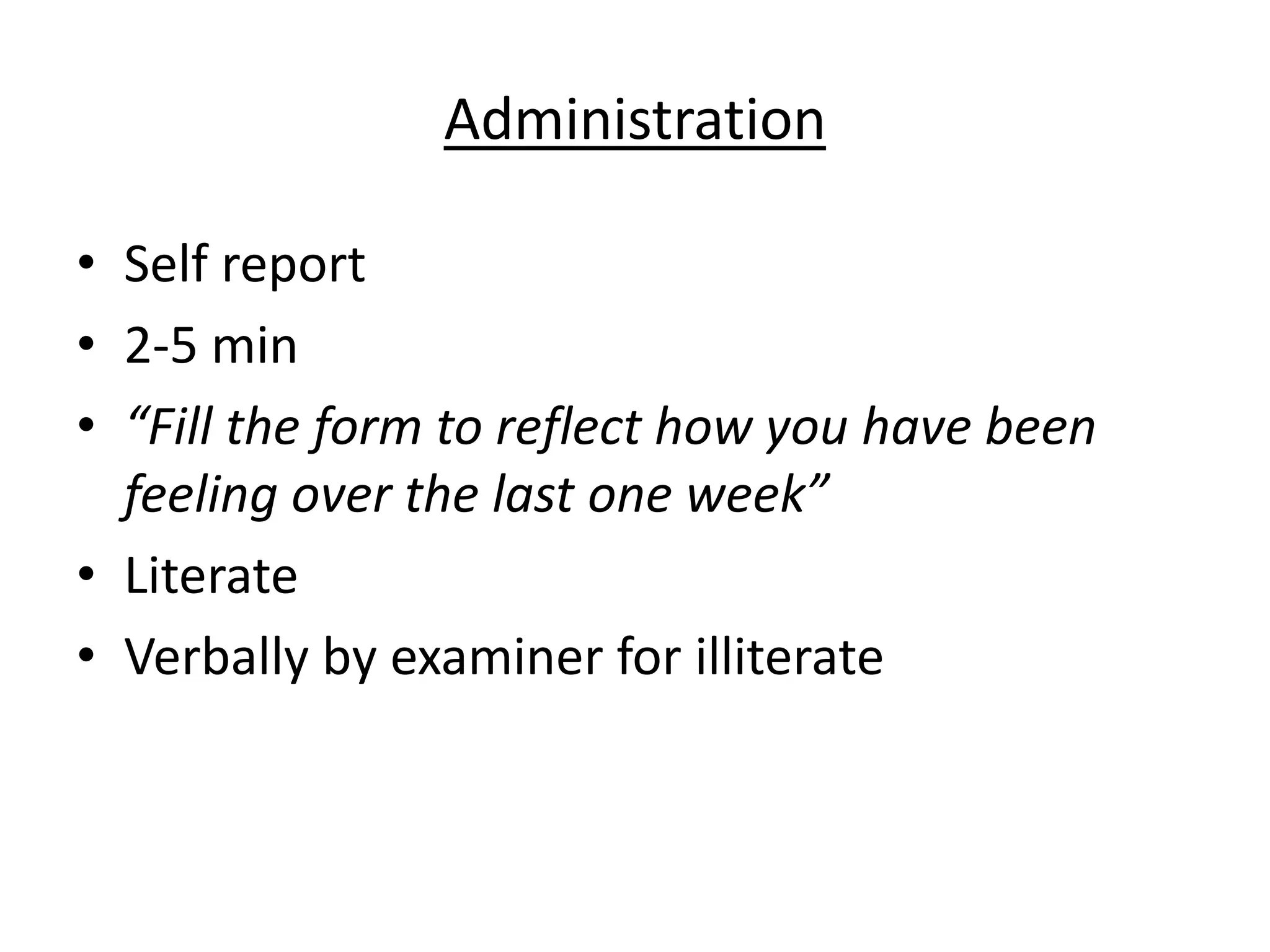Administration
• Self report
• 2-5 min
• “Fill the form to reflect how you have been
feeling over the last one week”
• Literate
• Verbally by examiner for illiterate
 