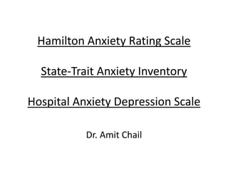 Hamilton Anxiety Rating Scale
State-Trait Anxiety Inventory
Hospital Anxiety Depression Scale
Dr. Amit Chail
 