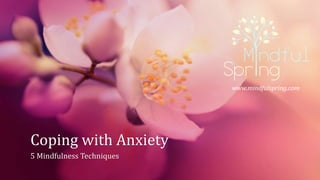 Coping with Anxiety
5 Mindfulness Techniques
www.mindfulspring.com
 