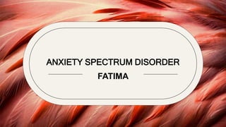 ANXIETY SPECTRUM DISORDER
FATIMA
 