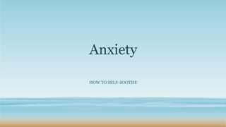 Anxiety
HOW TO SELF-SOOTHE
 