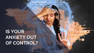 IS YOUR
ANXIETY OUT
OF CONTROL?
 