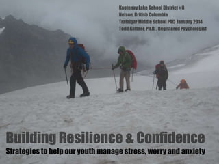Kootenay Lake School District #8
Nelson, British Columbia
Trafalgar Middle School PAC January 2014
Todd Kettner, Ph.D. , Registered Psychologist

Building Resilience & Confidence
Strategies to help our youth manage stress, worry and anxiety

 