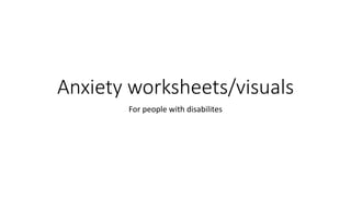 Anxiety worksheets/visuals
For people with disabilites
 