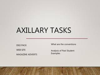 AXILLARY TASKS
DIGI PACK
WEB SITE
MAGAZINE ADVERTS
What are the conventions
Analysis of Past Student
Examples
 