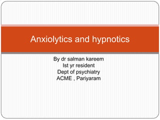 By dr salman kareem
Ist yr resident
Dept of psychiatry
ACME , Pariyaram
Anxiolytics and hypnotics
 