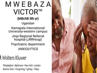 M W E B A Z A
VICTOR™
(MBchB 5th yr)
Ugandan
Kamapala International
University-western campus
Jinja Regional Referral
hospital (JRRHosp)
Psychiatric department
ANXIOLYTICS
 